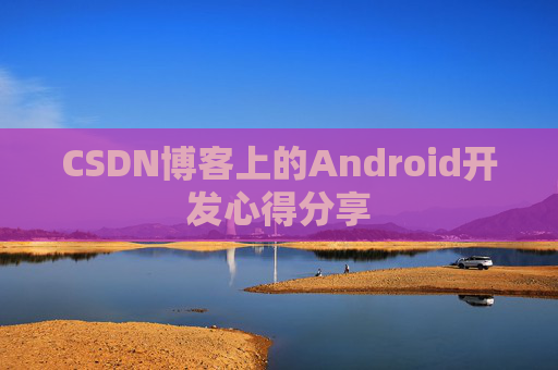 CSDN博客上的Android开发心得分享